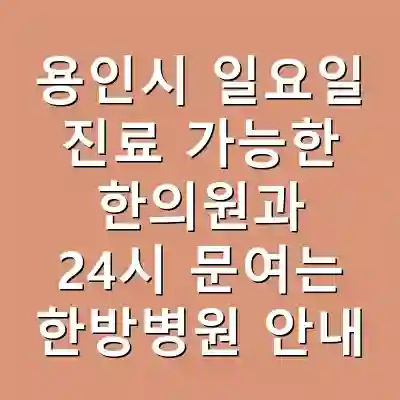 용인시 일요일 진료 가능한 한의원과 24시 문여는 한방병원 안내