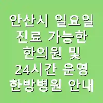 안산시 일요일 진료 가능한 한의원 및 24시간 운영 한방병원 안내