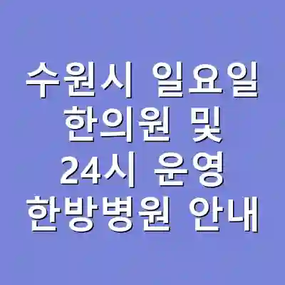 수원시 일요일 한의원 및 24시 운영 한방병원 안내