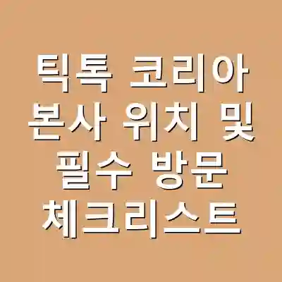틱톡 코리아 본사 위치 및 필수 방문 체크리스트
