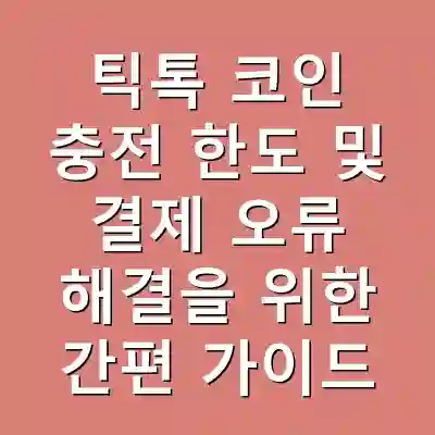 틱톡 코인 충전 한도 및 결제 오류 해결을 위한 간편 가이드