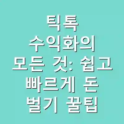 틱톡 수익화의 모든 것: 쉽고 빠르게 돈 벌기 꿀팁