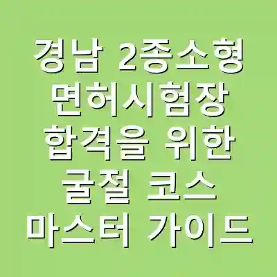 경남 2종소형 면허시험장 합격을 위한 굴절 코스 마스터 가이드