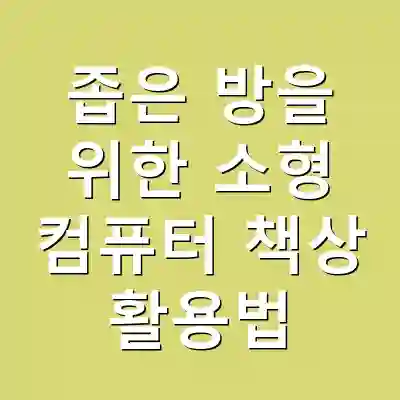 좁은 방을 위한 소형 컴퓨터 책상 활용법