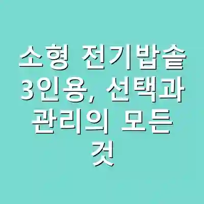 소형 전기밥솥 3인용, 선택과 관리의 모든 것