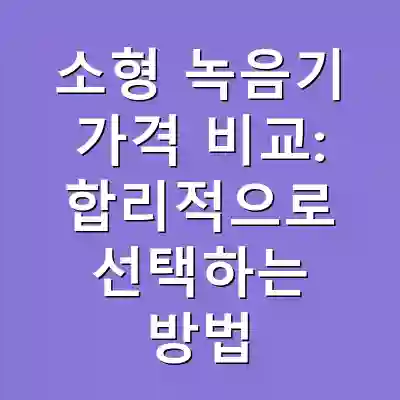 소형 녹음기 가격 비교: 합리적으로 선택하는 방법