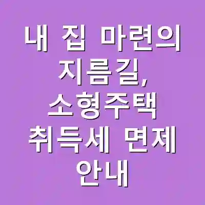 내 집 마련의 지름길, 소형주택 취득세 면제 안내