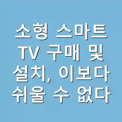 소형 스마트 TV 구매 및 설치, 이보다 쉬울 수 없다