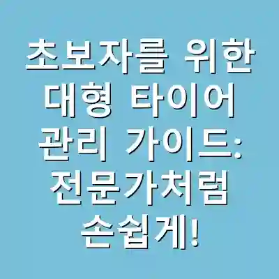 초보자를 위한 대형 타이어 관리 가이드: 전문가처럼 손쉽게!
