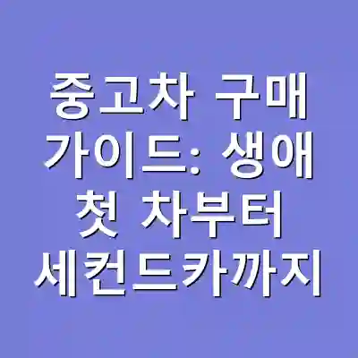 중고차 구매 가이드: 생애 첫 차부터 세컨드카까지
