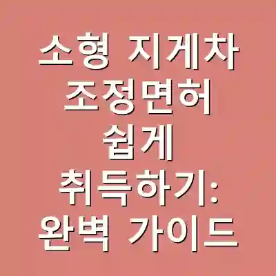 소형 지게차 조정면허 쉽게 취득하기: 완벽 가이드