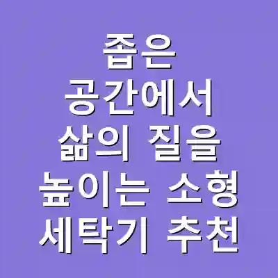 좁은 공간에서 삶의 질을 높이는 소형 세탁기 추천