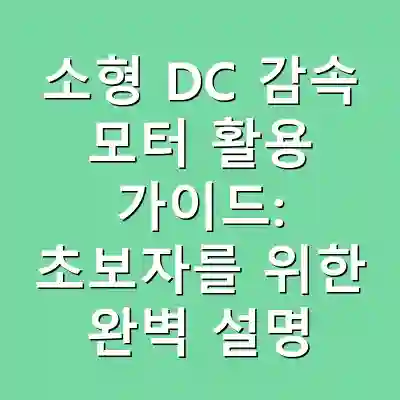소형 DC 감속 모터 활용 가이드: 초보자를 위한 완벽 설명