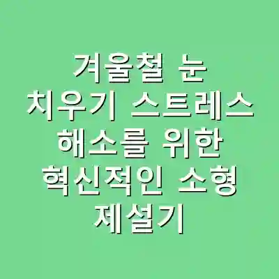 겨울철 눈 치우기 스트레스 해소를 위한 혁신적인 소형 제설기