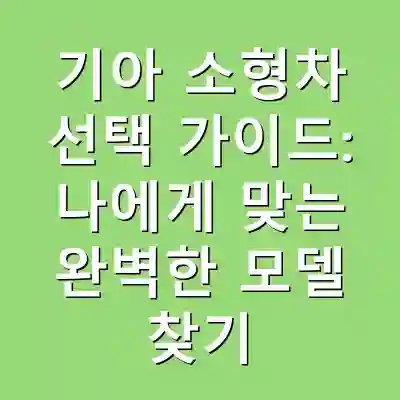 기아 소형차 선택 가이드: 나에게 맞는 완벽한 모델 찾기
