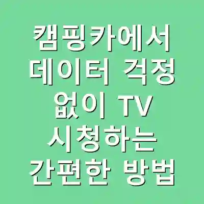 캠핑카에서 데이터 걱정 없이 TV 시청하는 간편한 방법