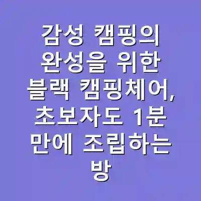 감성 캠핑의 완성을 위한 블랙 캠핑체어, 초보자도 1분 만에 조립하는 방법