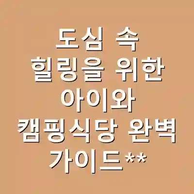 도심 속 힐링을 위한 아이와 캠핑식당 완벽 가이드**
