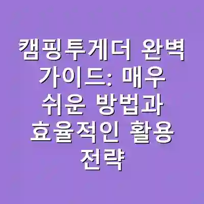 캠핑투게더 완벽 가이드: 매우 쉬운 방법과 효율적인 활용 전략