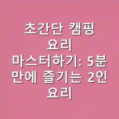 초간단 캠핑 요리 마스터하기: 5분 만에 즐기는 2인 요리