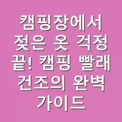 캠핑장에서 젖은 옷 걱정 끝! 캠핑 빨래 건조의 완벽 가이드