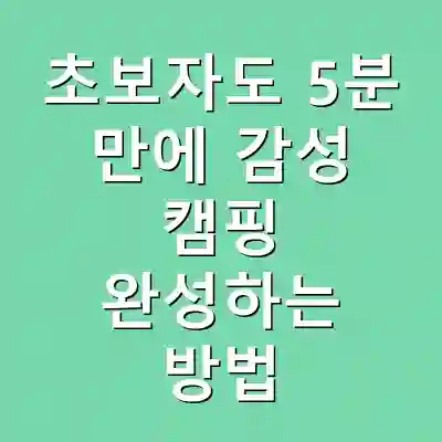 초보자도 5분 만에 감성 캠핑 완성하는 방법