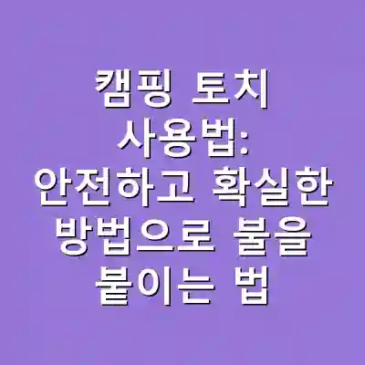 캠핑 토치 사용법: 안전하고 확실한 방법으로 불을 붙이는 법