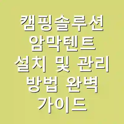 캠핑솔루션 암막텐트 설치 및 관리 방법 완벽 가이드