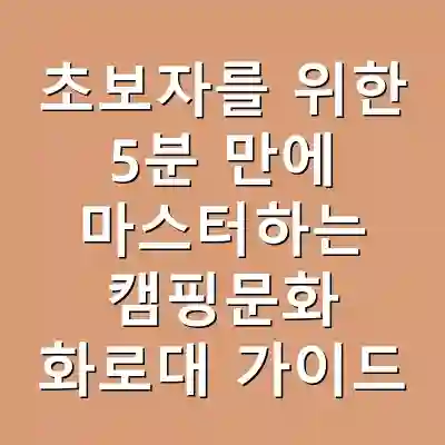 초보자를 위한 5분 만에 마스터하는 캠핑문화 화로대 가이드