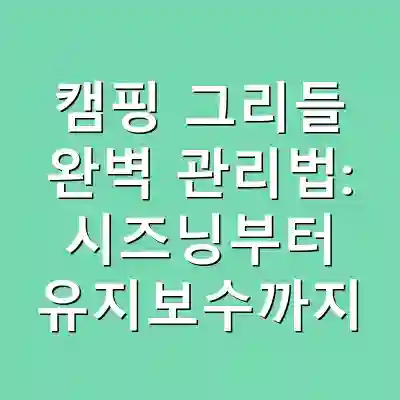 캠핑 그리들 완벽 관리법: 시즈닝부터 유지보수까지