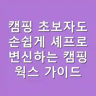 캠핑 초보자도 손쉽게 셰프로 변신하는 캠핑 웍스 가이드