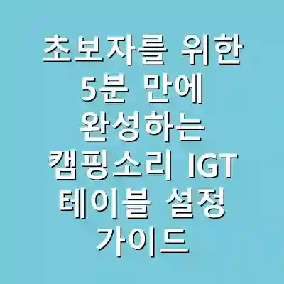 초보자를 위한 5분 만에 완성하는 캠핑소리 IGT 테이블 설정 가이드