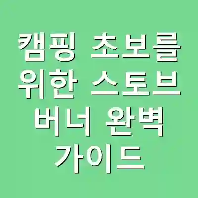 캠핑 초보를 위한 스토브 버너 완벽 가이드