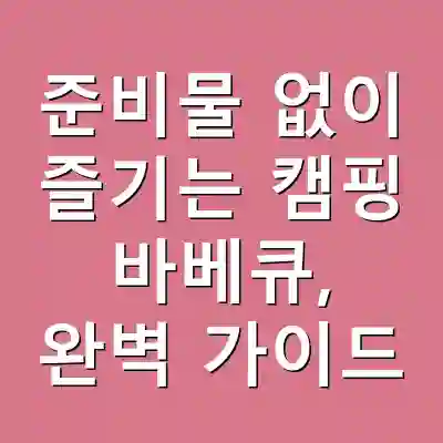 준비물 없이 즐기는 캠핑 바베큐, 완벽 가이드