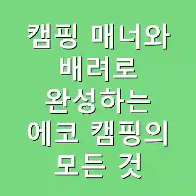 캠핑 매너와 배려로 완성하는 에코 캠핑의 모든 것