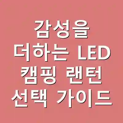 감성을 더하는 LED 캠핑 랜턴 선택 가이드