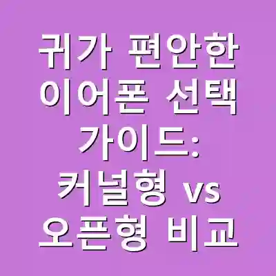 귀가 편안한 이어폰 선택 가이드: 커널형 vs 오픈형 비교