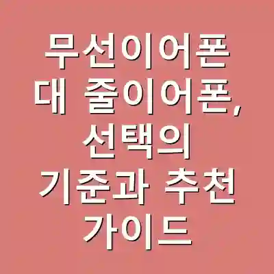 무선이어폰 대 줄이어폰, 선택의 기준과 추천 가이드