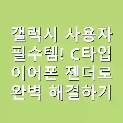갤럭시 사용자 필수템! C타입 이어폰 젠더로 완벽 해결하기
