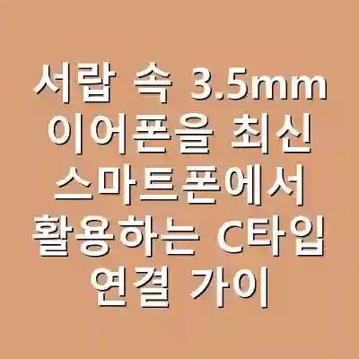 서랍 속 3.5mm 이어폰을 최신 스마트폰에서 활용하는 C타입 연결 가이드