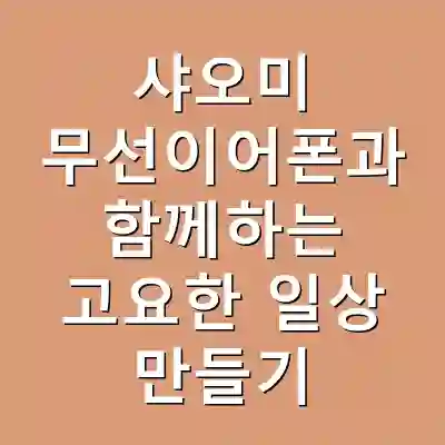 샤오미 무선이어폰과 함께하는 고요한 일상 만들기