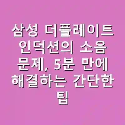삼성 더플레이트 인덕션의 소음 문제, 5분 만에 해결하는 간단한 팁