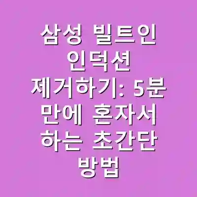 삼성 빌트인 인덕션 제거하기: 5분 만에 혼자서 하는 초간단 방법