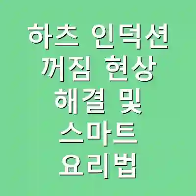 하츠 인덕션 꺼짐 현상 해결 및 스마트 요리법