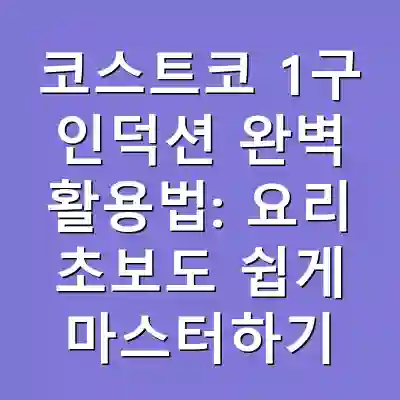 코스트코 1구 인덕션 완벽 활용법: 요리 초보도 쉽게 마스터하기