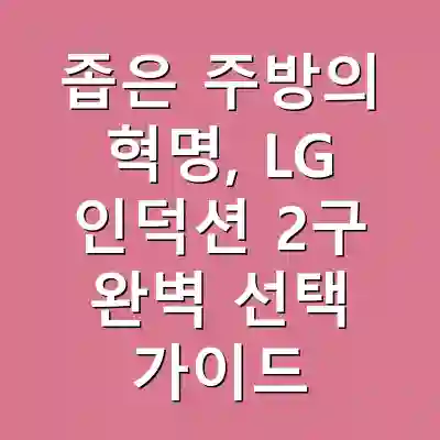 좁은 주방의 혁명, LG 인덕션 2구 완벽 선택 가이드