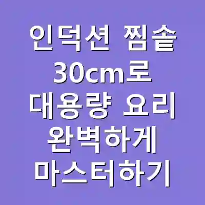인덕션 찜솥 30cm로 대용량 요리 완벽하게 마스터하기