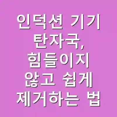 인덕션 기기 탄자국, 힘들이지 않고 쉽게 제거하는 법