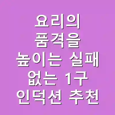 요리의 품격을 높이는 실패 없는 1구 인덕션 추천