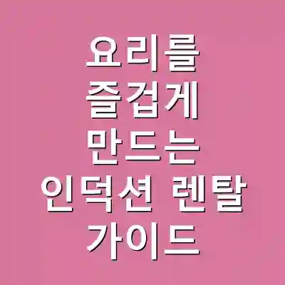 요리를 즐겁게 만드는 인덕션 렌탈 가이드